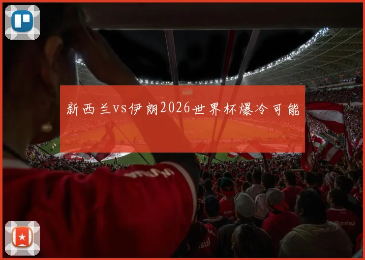 新西兰vs伊朗2026世界杯爆冷可能