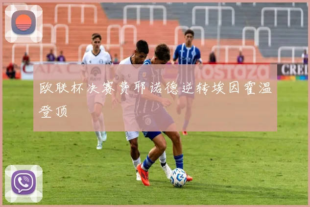 欧联杯决赛费耶诺德逆转埃因霍温登顶