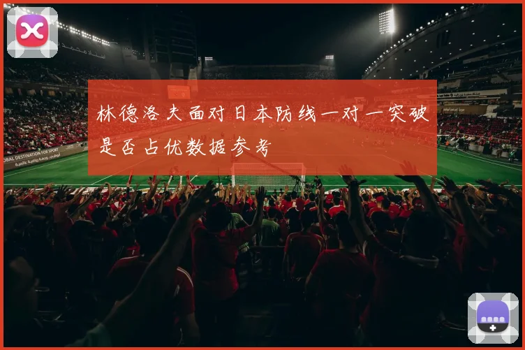 林德洛夫面对日本防线一对一突破是否占优数据参考