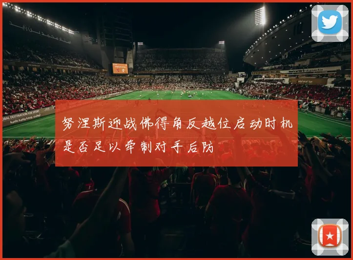 努涅斯迎战佛得角反越位启动时机是否足以牵制对手后防