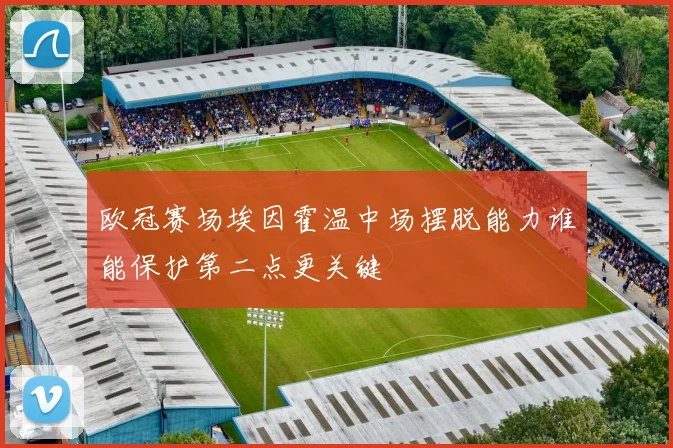 欧冠赛场埃因霍温中场摆脱能力谁能保护第二点更关键