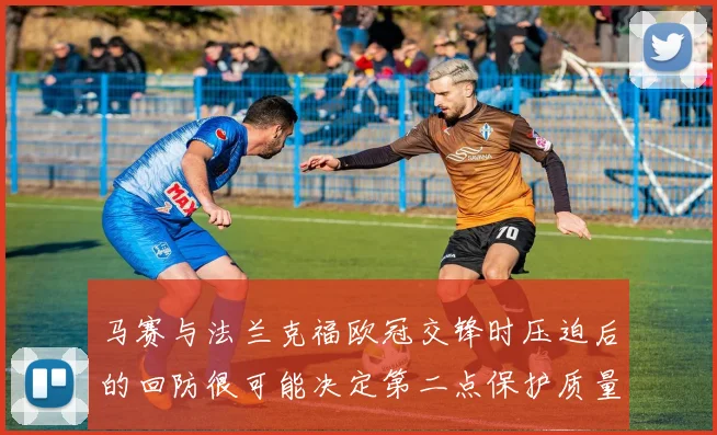 马赛与法兰克福欧冠交锋时压迫后的回防很可能决定第二点保护质量