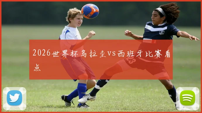 2026世界杯乌拉圭vs西班牙比赛看点