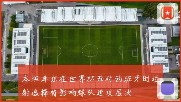 本坦库尔在世界杯面对西班牙时远射选择将影响球队进攻层次
