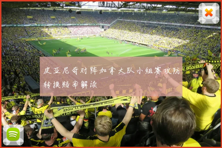 皮亚尼奇对阵加拿大队小组赛攻防转换赔率解读