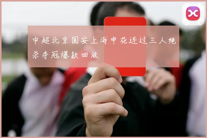 中超北京国安上海申花连过三人绝杀夺冠爆款回放