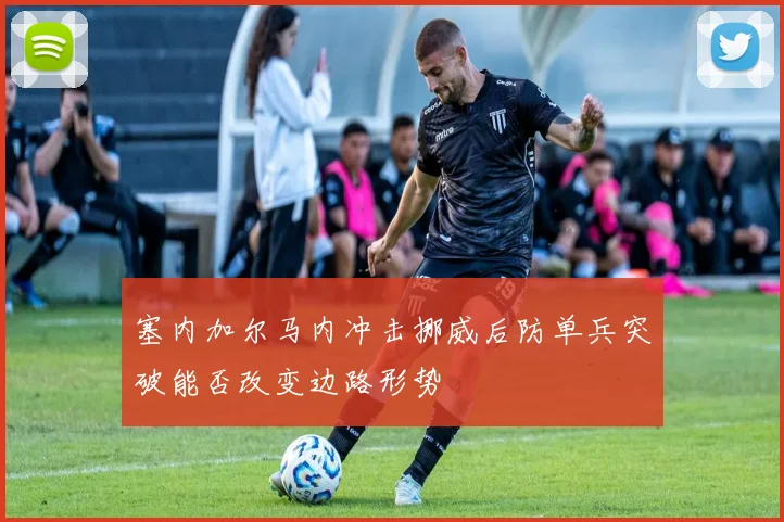 塞内加尔马内冲击挪威后防单兵突破能否改变边路形势