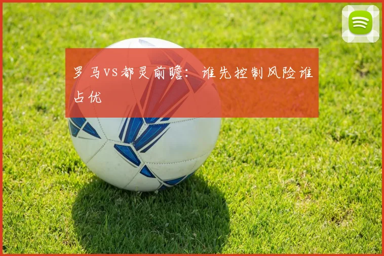 罗马vs都灵前瞻：谁先控制风险谁占优