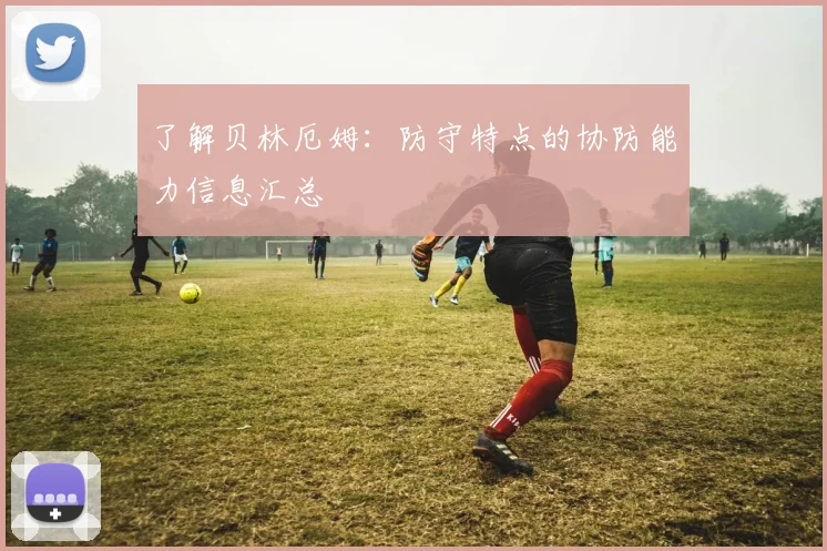 了解贝林厄姆：防守特点的协防能力信息汇总