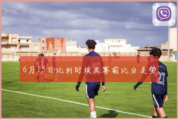 6月15日比利时埃及赛前比分走势
