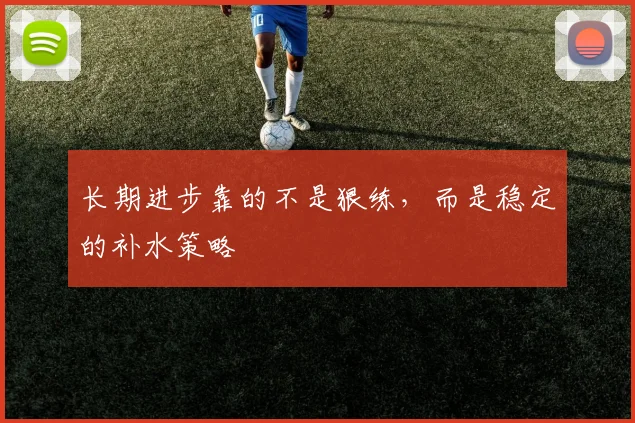长期进步靠的不是狠练，而是稳定的补水策略