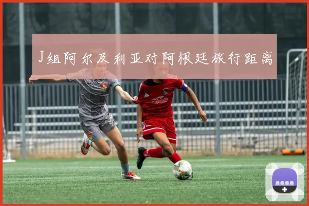 J组阿尔及利亚对阿根廷旅行距离