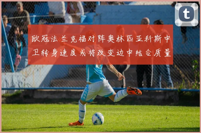 欧冠法兰克福对阵奥林匹亚科斯中卫转身速度或将改变边中结合质量