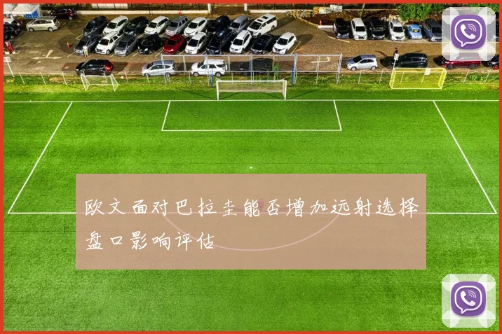 欧文面对巴拉圭能否增加远射选择盘口影响评估