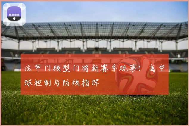法甲门线型门将新赛季观察：高空球控制与防线指挥