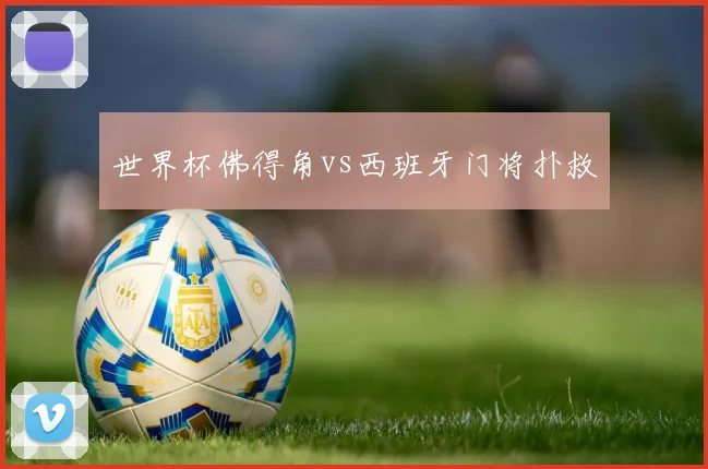 世界杯佛得角vs西班牙门将扑救